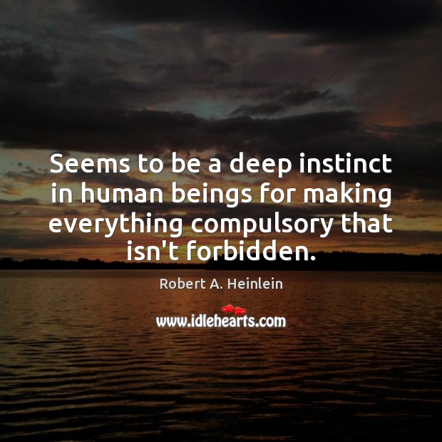 Seems to be a deep instinct in human beings for making everything Robert A. Heinlein Picture Quote