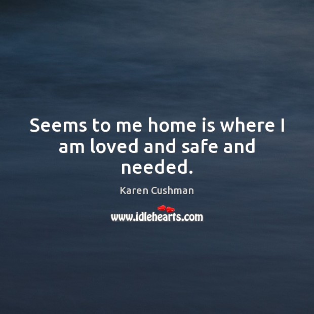 Seems to me home is where I am loved and safe and needed. Karen Cushman Picture Quote
