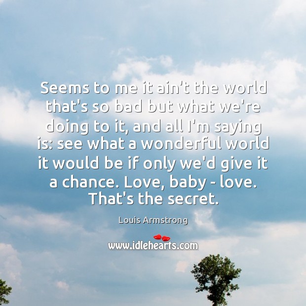 Seems to me it ain’t the world that’s so bad but what Louis Armstrong Picture Quote
