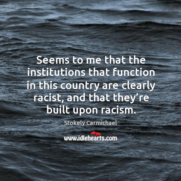 Seems to me that the institutions that function in this country are clearly racist Stokely Carmichael Picture Quote