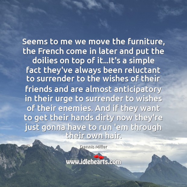 Seems to me we move the furniture, the French come in later Dennis Miller Picture Quote