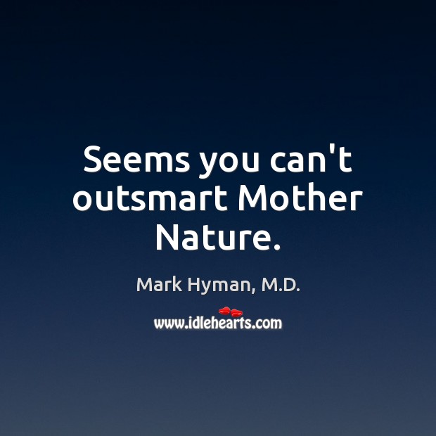 Seems you can’t outsmart Mother Nature. Mark Hyman, M.D. Picture Quote