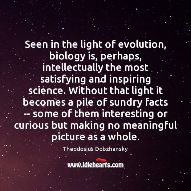 Seen in the light of evolution, biology is, perhaps, intellectually the most Theodosius Dobzhansky Picture Quote