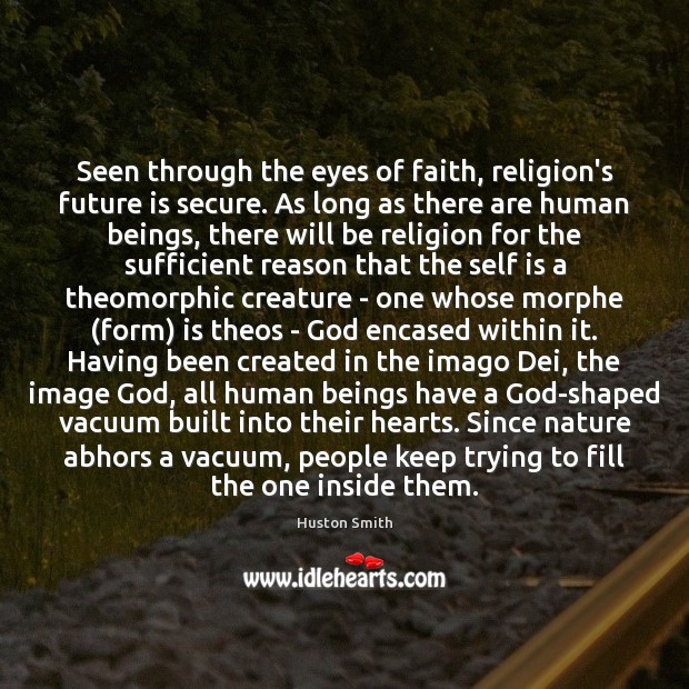 Seen through the eyes of faith, religion’s future is secure. As long Huston Smith Picture Quote
