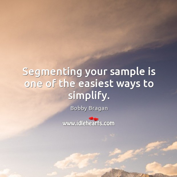 Segmenting your sample is one of the easiest ways to simplify. Bobby Bragan Picture Quote