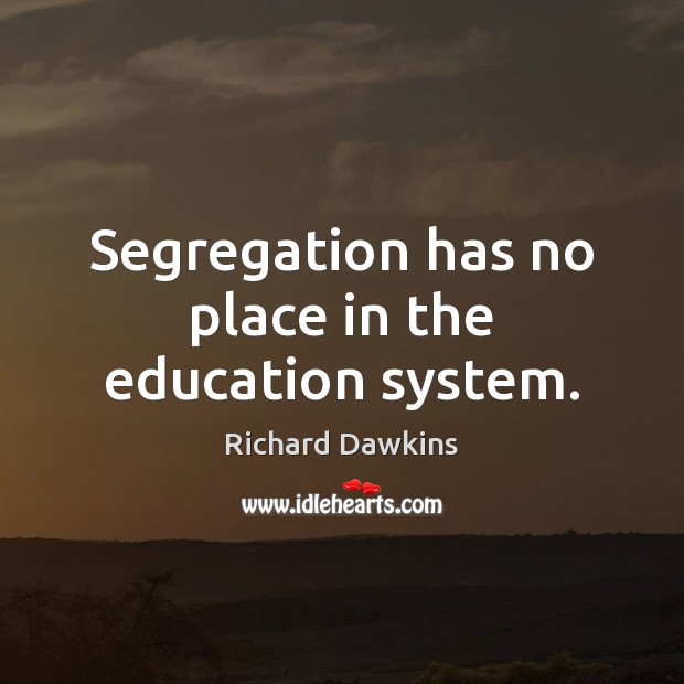 Segregation has no place in the education system. Richard Dawkins Picture Quote