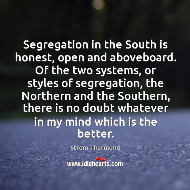 Segregation in the south is honest, open and aboveboard. Strom Thurmond Picture Quote