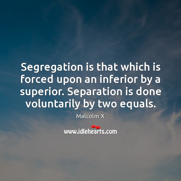 Segregation is that which is forced upon an inferior by a superior. Malcolm X Picture Quote