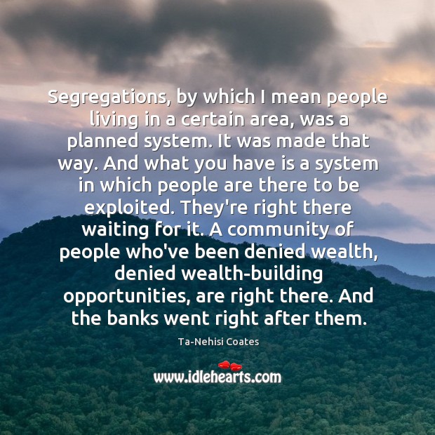 Segregations, by which I mean people living in a certain area, was Ta-Nehisi Coates Picture Quote