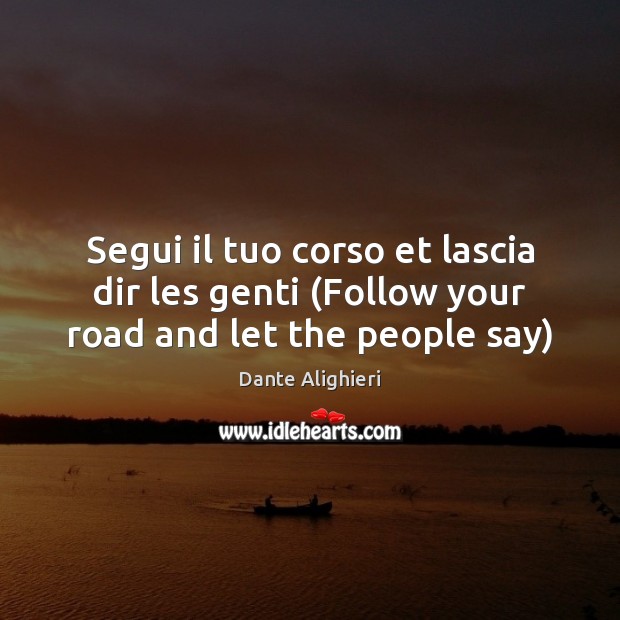 Segui il tuo corso et lascia dir les genti (Follow your road and let the people say) Dante Alighieri Picture Quote