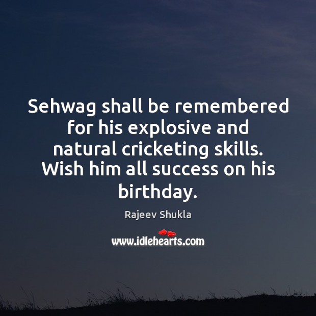 Sehwag shall be remembered for his explosive and natural cricketing skills. Wish Image