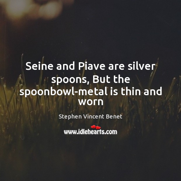 Seine and Piave are silver spoons, But the spoonbowl-metal is thin and worn Stephen Vincent Benet Picture Quote