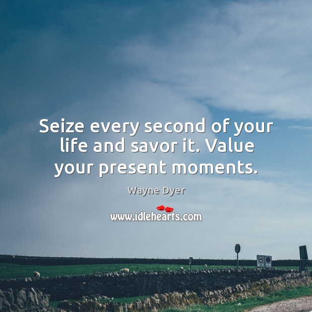 Seize every second of your life and savor it. Value your present moments. Wayne Dyer Picture Quote