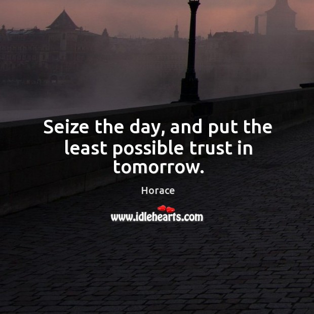 Seize the day, and put the least possible trust in tomorrow. Image