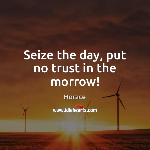 Seize the day, put no trust in the morrow! Horace Picture Quote