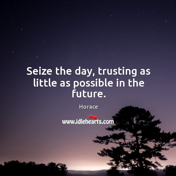 Seize the day, trusting as little as possible in the future. Horace Picture Quote