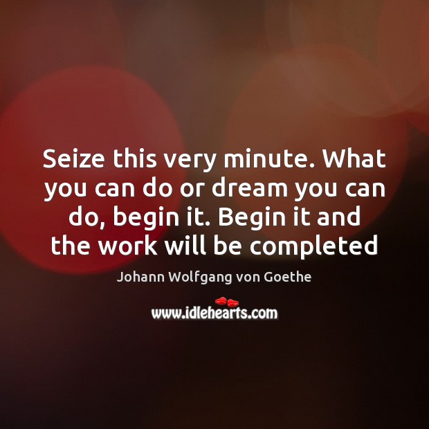 Seize this very minute. What you can do or dream you can Johann Wolfgang von Goethe Picture Quote