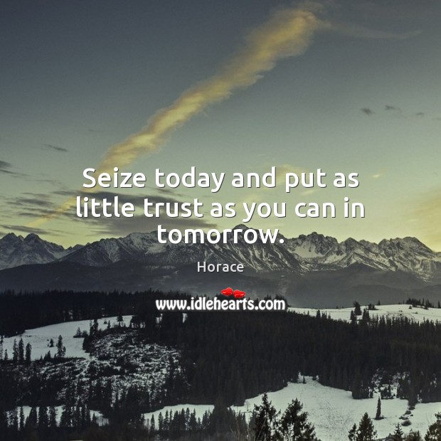 Seize today and put as little trust as you can in tomorrow. Horace Picture Quote