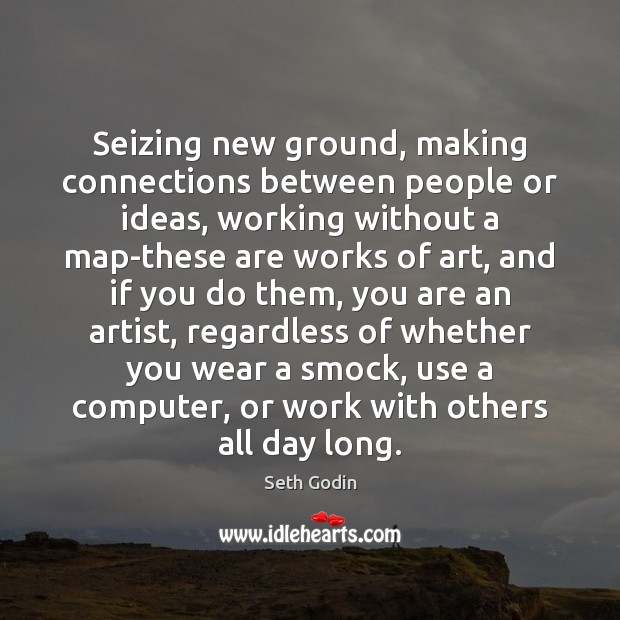 Seizing new ground, making connections between people or ideas, working without a Seth Godin Picture Quote
