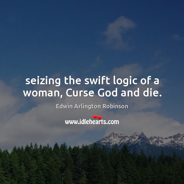 Seizing the swift logic of a woman, Curse God and die. Logic Quotes Image