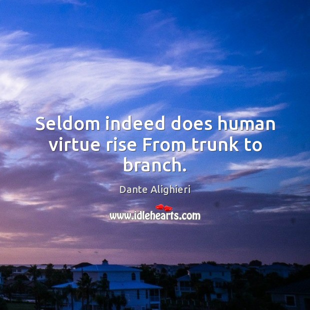 Seldom indeed does human virtue rise From trunk to branch. Image