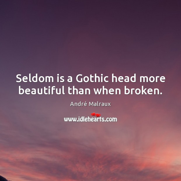 Seldom is a Gothic head more beautiful than when broken. André Malraux Picture Quote