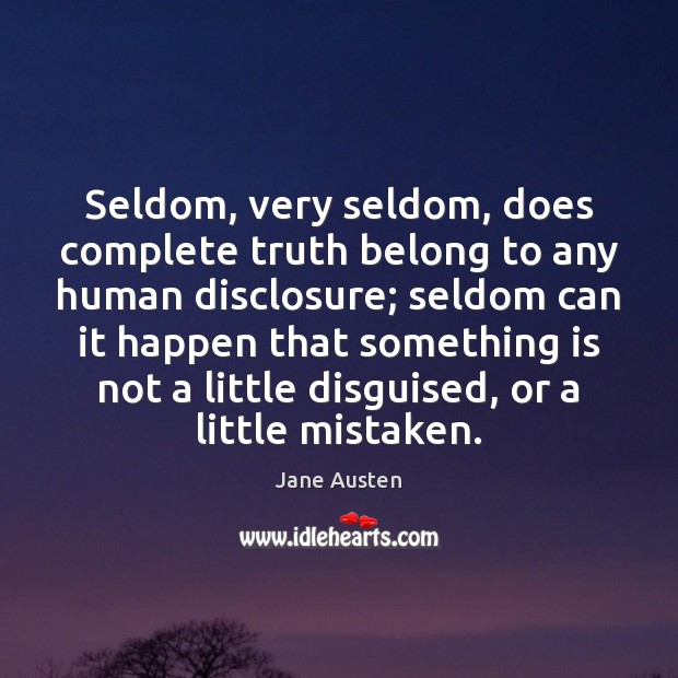 Seldom, very seldom, does complete truth belong to any human disclosure; seldom Jane Austen Picture Quote