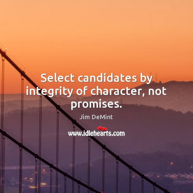 Select candidates by integrity of character, not promises. Jim DeMint Picture Quote