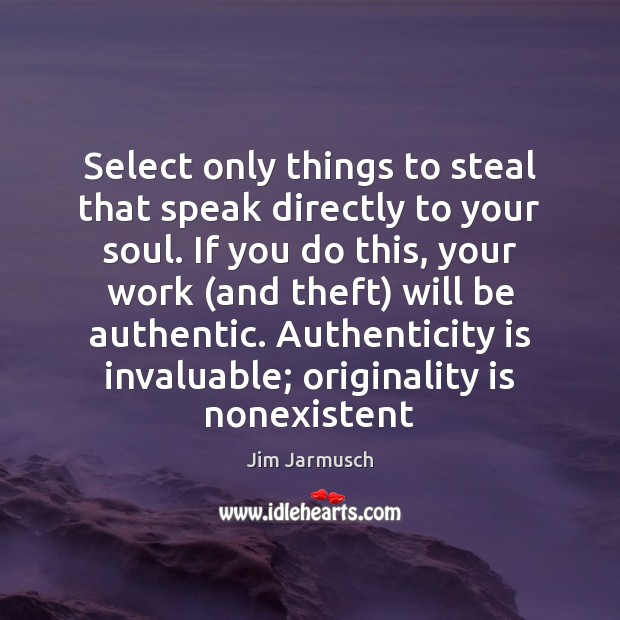 Select only things to steal that speak directly to your soul. If Jim Jarmusch Picture Quote