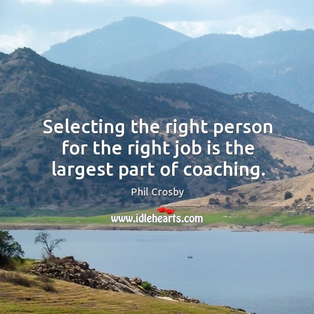 Selecting the right person for the right job is the largest part of coaching. Image