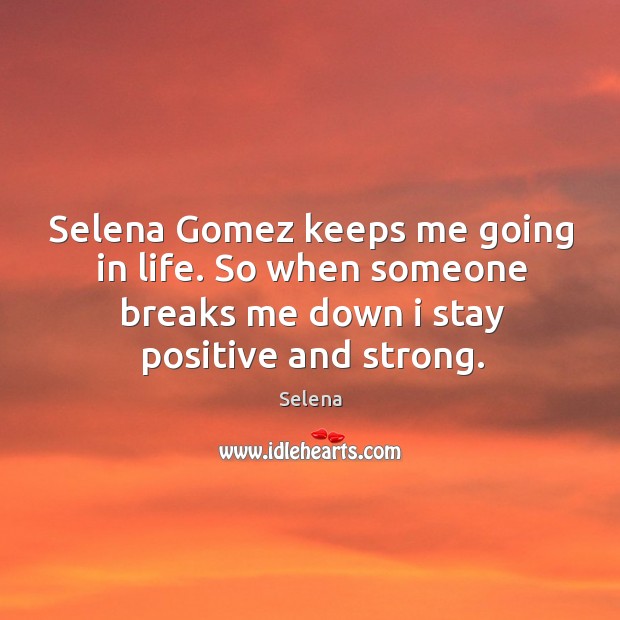 Selena gomez keeps me going in life. So when someone breaks me down I stay positive and strong. Image