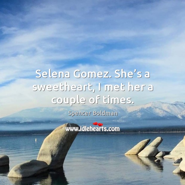 Selena Gomez. She’s a sweetheart, I met her a couple of times. Spencer Boldman Picture Quote