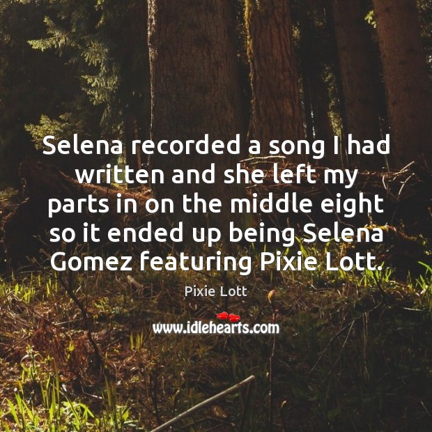 Selena recorded a song I had written and she left my parts Pixie Lott Picture Quote