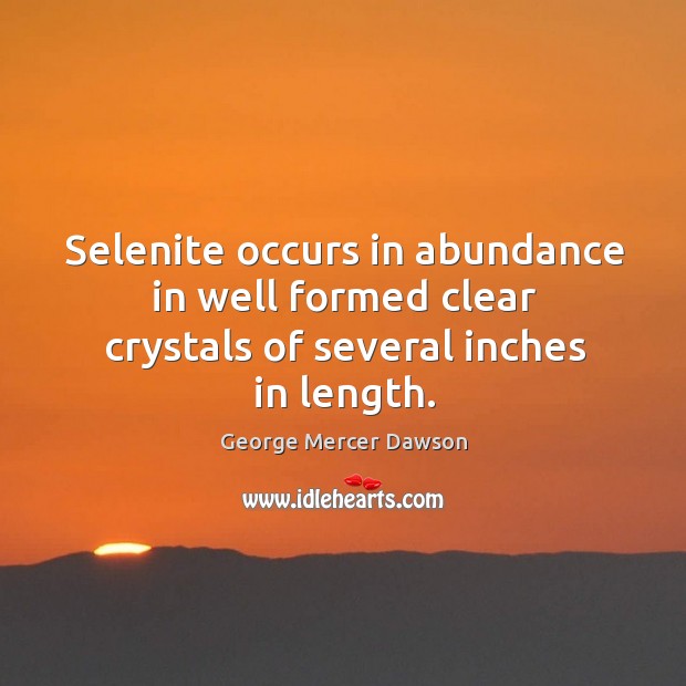 Selenite occurs in abundance in well formed clear crystals of several inches in length. George Mercer Dawson Picture Quote