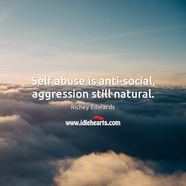 Self abuse is anti-social, aggression still natural. Richey Edwards Picture Quote