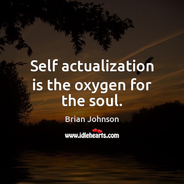 Self actualization is the oxygen for the soul. Brian Johnson Picture Quote