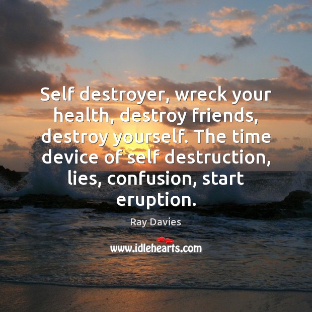 Self destroyer, wreck your health, destroy friends, destroy yourself. The time device Ray Davies Picture Quote