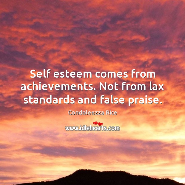 Self esteem comes from achievements. Not from lax standards and false praise. Praise Quotes Image