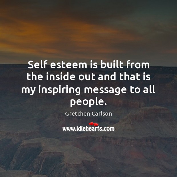Self esteem is built from the inside out and that is my inspiring message to all people. Gretchen Carlson Picture Quote