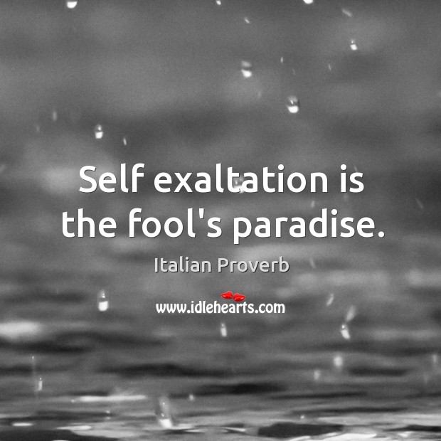 Self exaltation is the fool’s paradise. Image