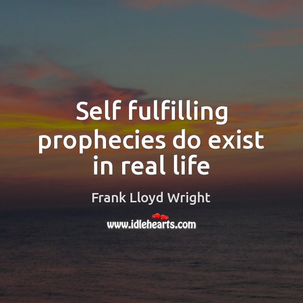 Self fulfilling prophecies do exist in real life Frank Lloyd Wright Picture Quote