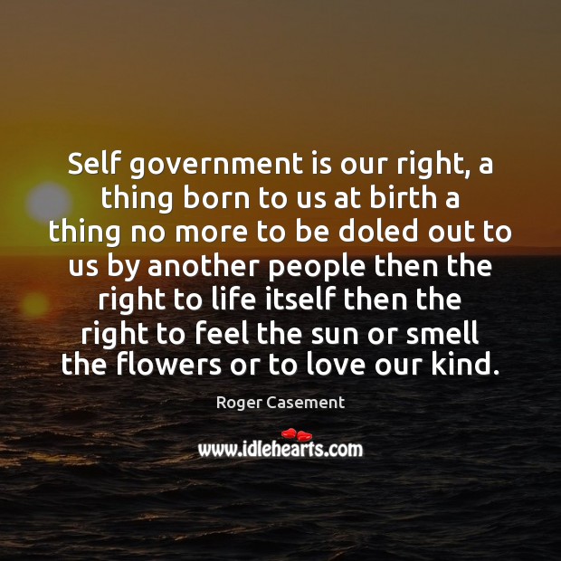 Self government is our right, a thing born to us at birth Roger Casement Picture Quote