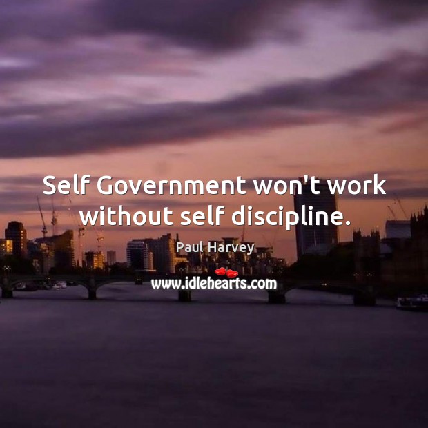 Self Government won’t work without self discipline. Paul Harvey Picture Quote