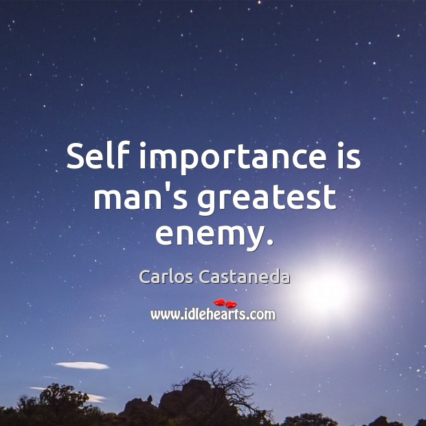 Self importance is man’s greatest enemy. Carlos Castaneda Picture Quote
