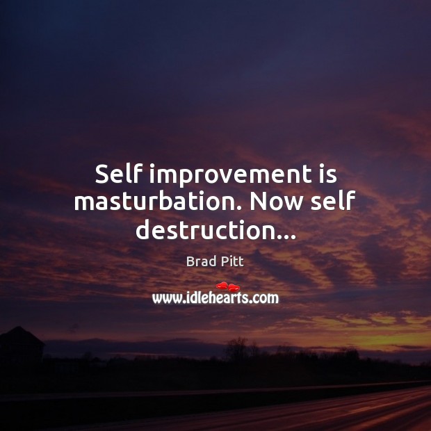 Self improvement is masturbation. Now self destruction… Image