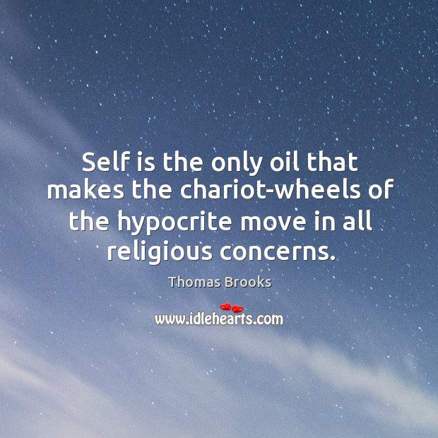 Self is the only oil that makes the chariot-wheels of the hypocrite Thomas Brooks Picture Quote