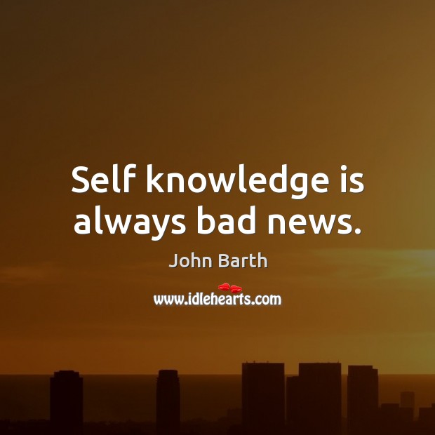 Self knowledge is always bad news. Knowledge Quotes Image