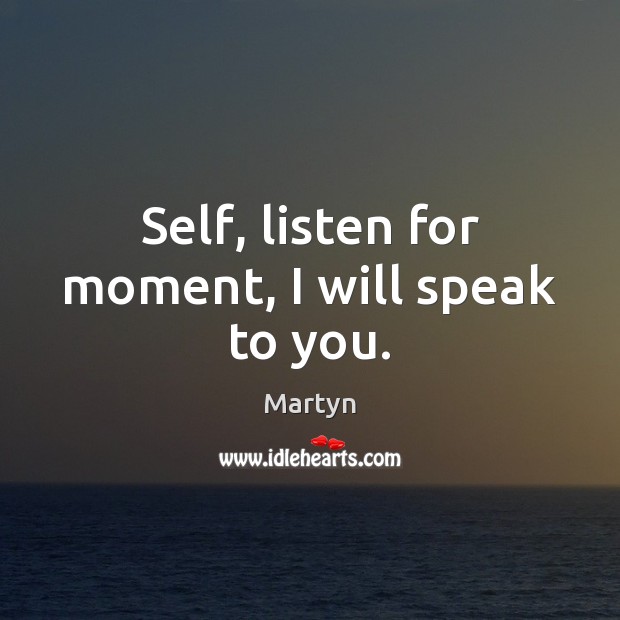 Self, listen for moment, I will speak to you. Martyn Picture Quote