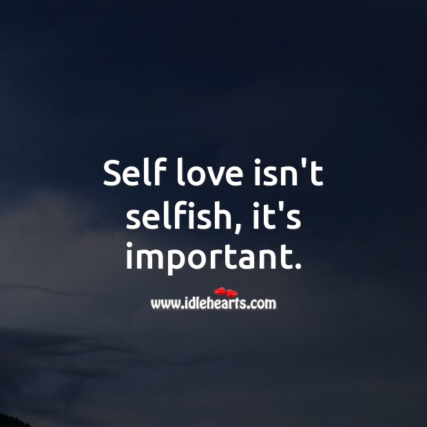 Self love isn’t selfish, it’s important. Selfish Quotes Image