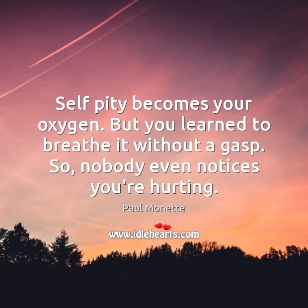 Self pity becomes your oxygen. But you learned to breathe it without Paul Monette Picture Quote